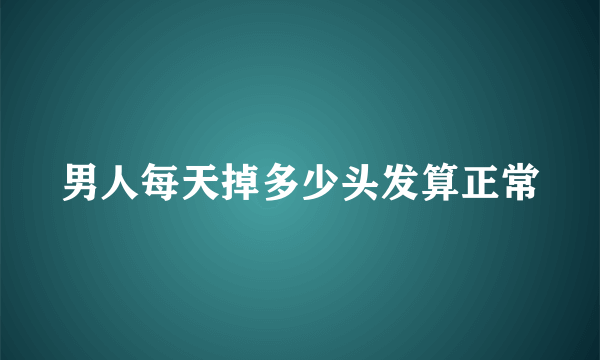 男人每天掉多少头发算正常