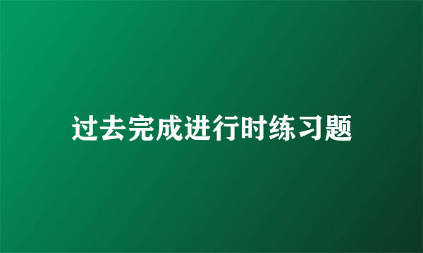 过去完成进行时练习题