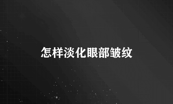 怎样淡化眼部皱纹