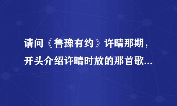 请问《鲁豫有约》许晴那期，开头介绍许晴时放的那首歌的名字，女声唱的，开头歌词是“一朵花……”。多谢？