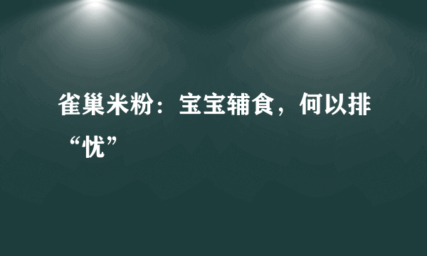 雀巢米粉：宝宝辅食，何以排“忧”