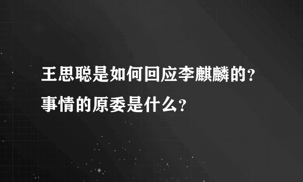 王思聪是如何回应李麒麟的？事情的原委是什么？