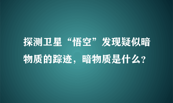 探测卫星“悟空”发现疑似暗物质的踪迹，暗物质是什么？