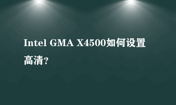 Intel GMA X4500如何设置高清？