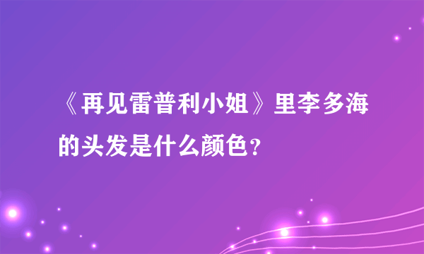 《再见雷普利小姐》里李多海的头发是什么颜色？