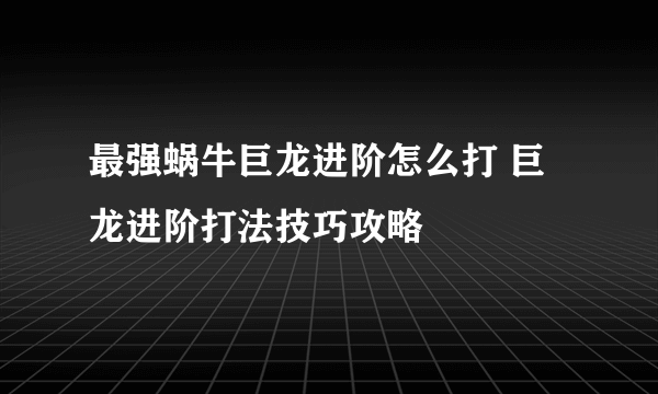 最强蜗牛巨龙进阶怎么打 巨龙进阶打法技巧攻略