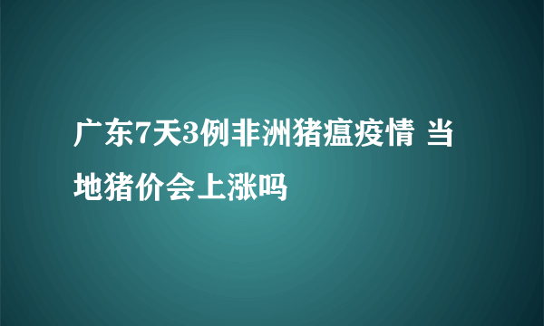 广东7天3例非洲猪瘟疫情 当地猪价会上涨吗