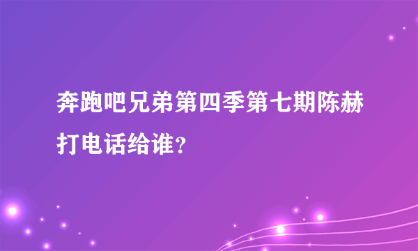 奔跑吧兄弟第四季第七期陈赫打电话给谁？