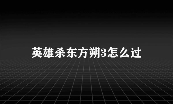 英雄杀东方朔3怎么过