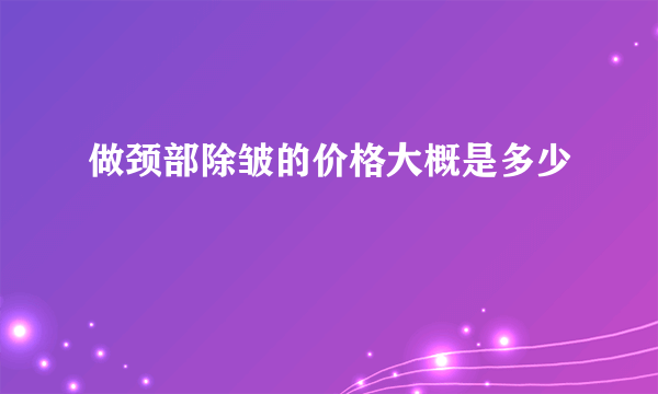 做颈部除皱的价格大概是多少