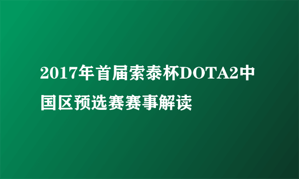 2017年首届索泰杯DOTA2中国区预选赛赛事解读