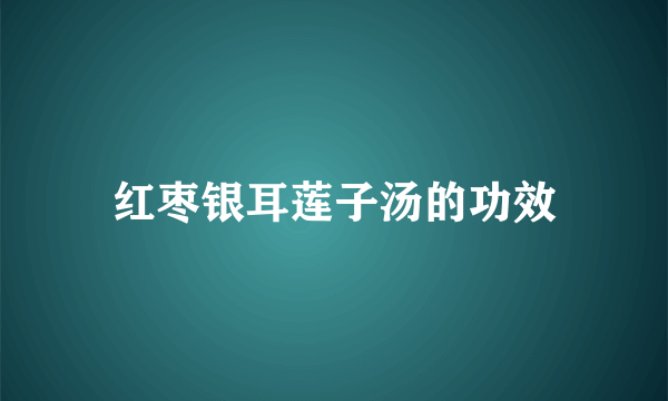 红枣银耳莲子汤的功效