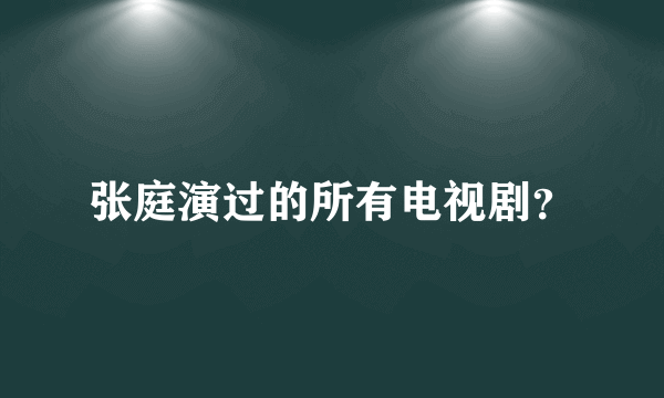 张庭演过的所有电视剧？