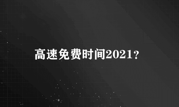 高速免费时间2021？