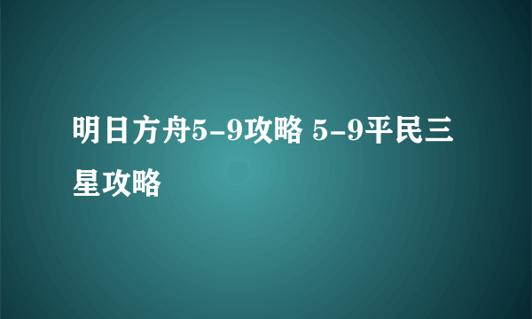 明日方舟5-9攻略 5-9平民三星攻略