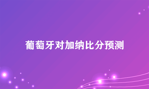 葡萄牙对加纳比分预测