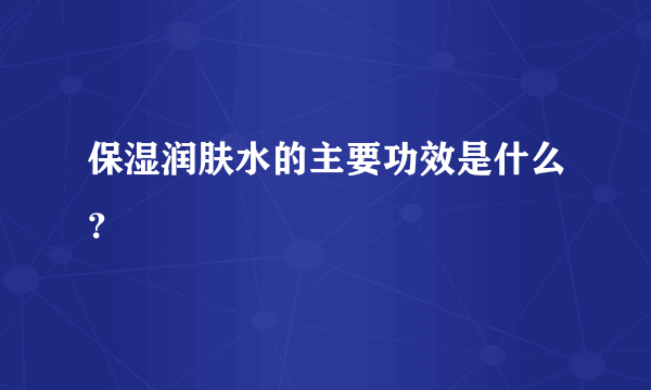 保湿润肤水的主要功效是什么？