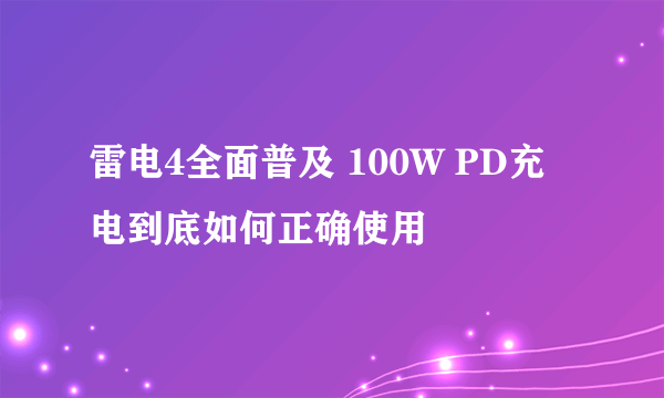 雷电4全面普及 100W PD充电到底如何正确使用