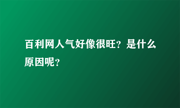 百利网人气好像很旺？是什么原因呢？