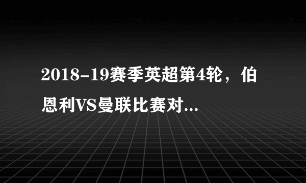 2018-19赛季英超第4轮，伯恩利VS曼联比赛对阵情况如何？如何预测比分？