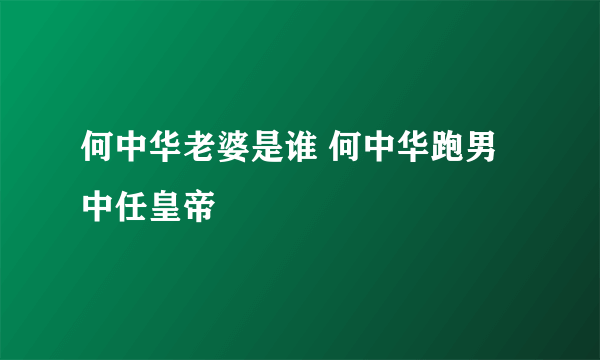 何中华老婆是谁 何中华跑男中任皇帝