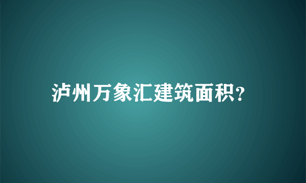 泸州万象汇建筑面积？