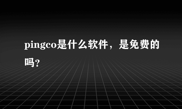 pingco是什么软件，是免费的吗？