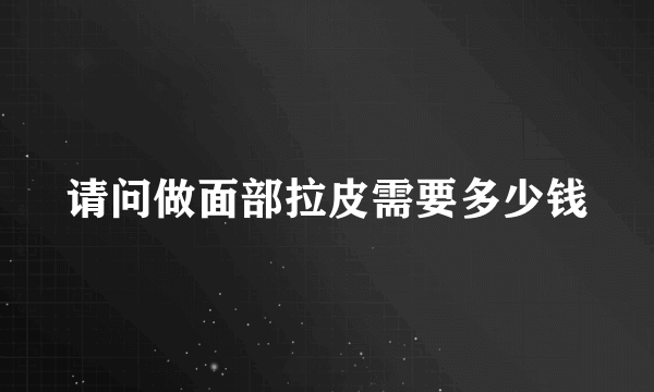 请问做面部拉皮需要多少钱