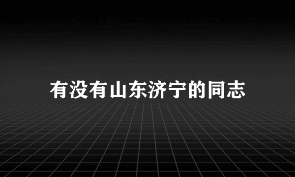 有没有山东济宁的同志