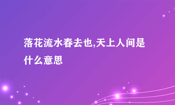 落花流水春去也,天上人间是什么意思