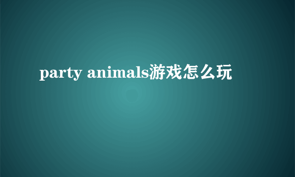 party animals游戏怎么玩