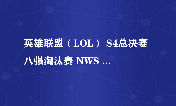 英雄联盟（LOL） S4总决赛八强淘汰赛 NWS vs OMG 比赛视频