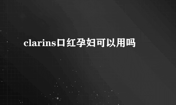 clarins口红孕妇可以用吗