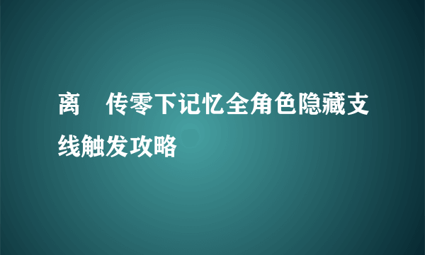 离玥传零下记忆全角色隐藏支线触发攻略