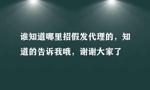 谁知道哪里招假发代理的，知道的告诉我哦，谢谢大家了