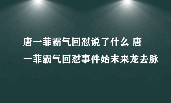 唐一菲霸气回怼说了什么 唐一菲霸气回怼事件始末来龙去脉