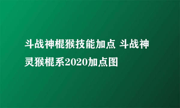 斗战神棍猴技能加点 斗战神灵猴棍系2020加点图