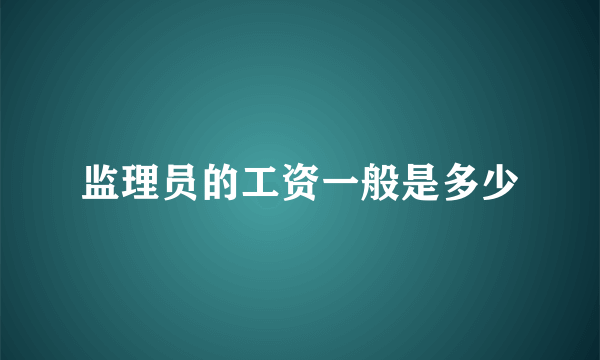 监理员的工资一般是多少