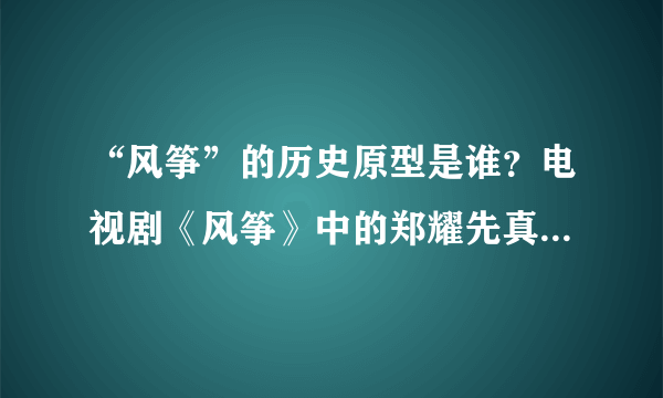 “风筝”的历史原型是谁？电视剧《风筝》中的郑耀先真的有历史原型吗?