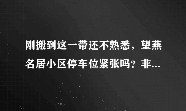 刚搬到这一带还不熟悉，望燕名居小区停车位紧张吗？非业主也可以停吗？