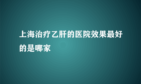 上海治疗乙肝的医院效果最好的是哪家