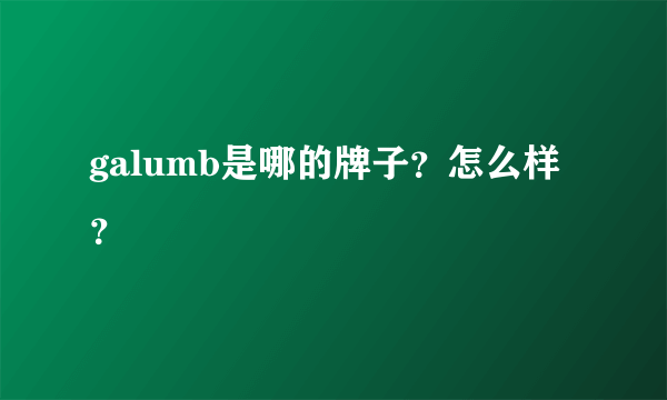 galumb是哪的牌子？怎么样？