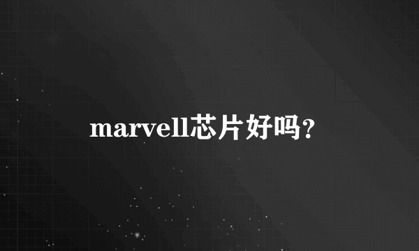 marvell芯片好吗？