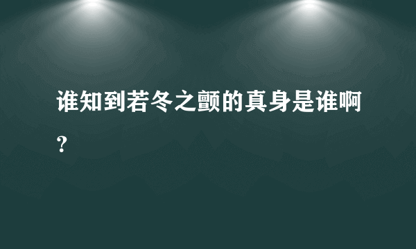 谁知到若冬之颤的真身是谁啊？