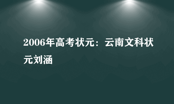 2006年高考状元：云南文科状元刘涵