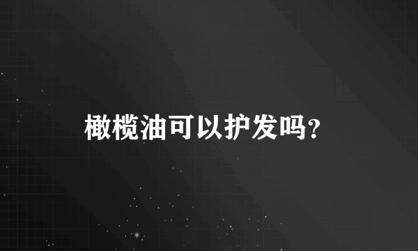 橄榄油可以护发吗？