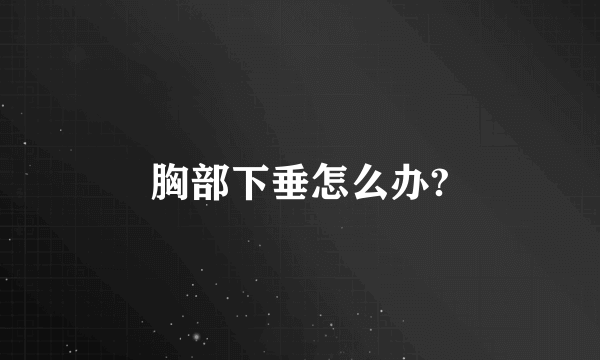 胸部下垂怎么办?