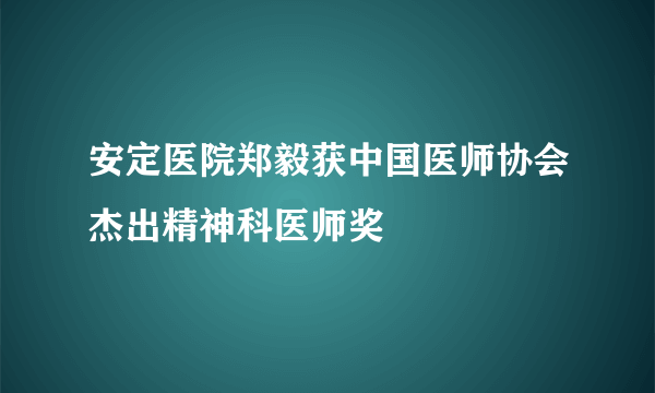 安定医院郑毅获中国医师协会杰出精神科医师奖