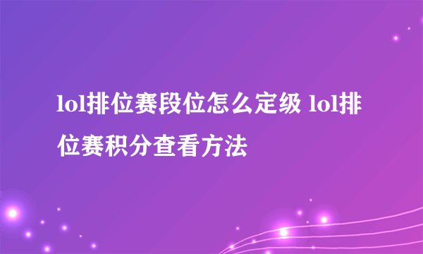 lol排位赛段位怎么定级 lol排位赛积分查看方法