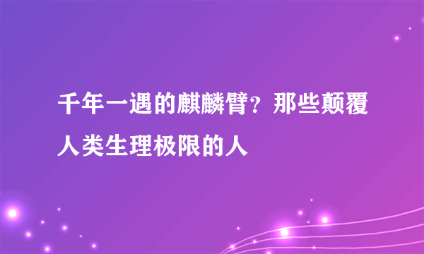 千年一遇的麒麟臂？那些颠覆人类生理极限的人